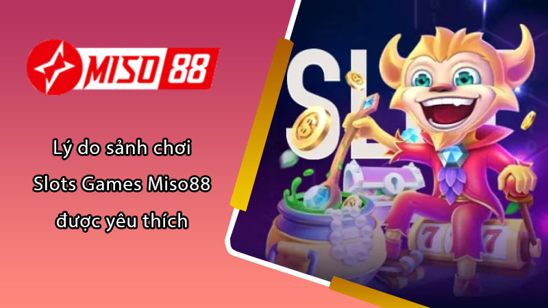 Lý do sảnh chơi Slots Games Miso88 được yêu thích