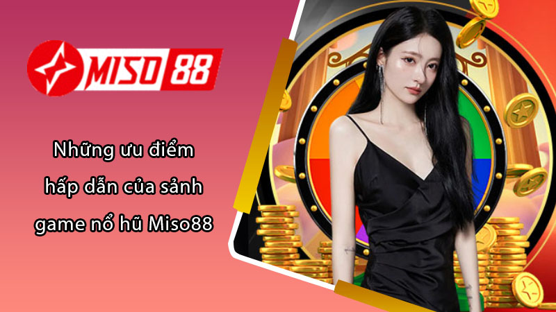 Những ưu điểm hấp dẫn của sảnh game nổ hũ Miso88