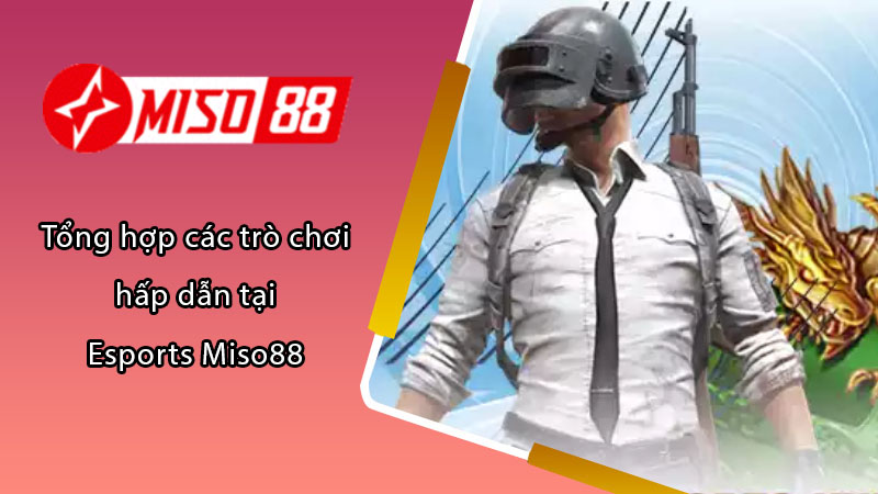 Tổng hợp các trò chơi hấp dẫn tại Esports Miso88